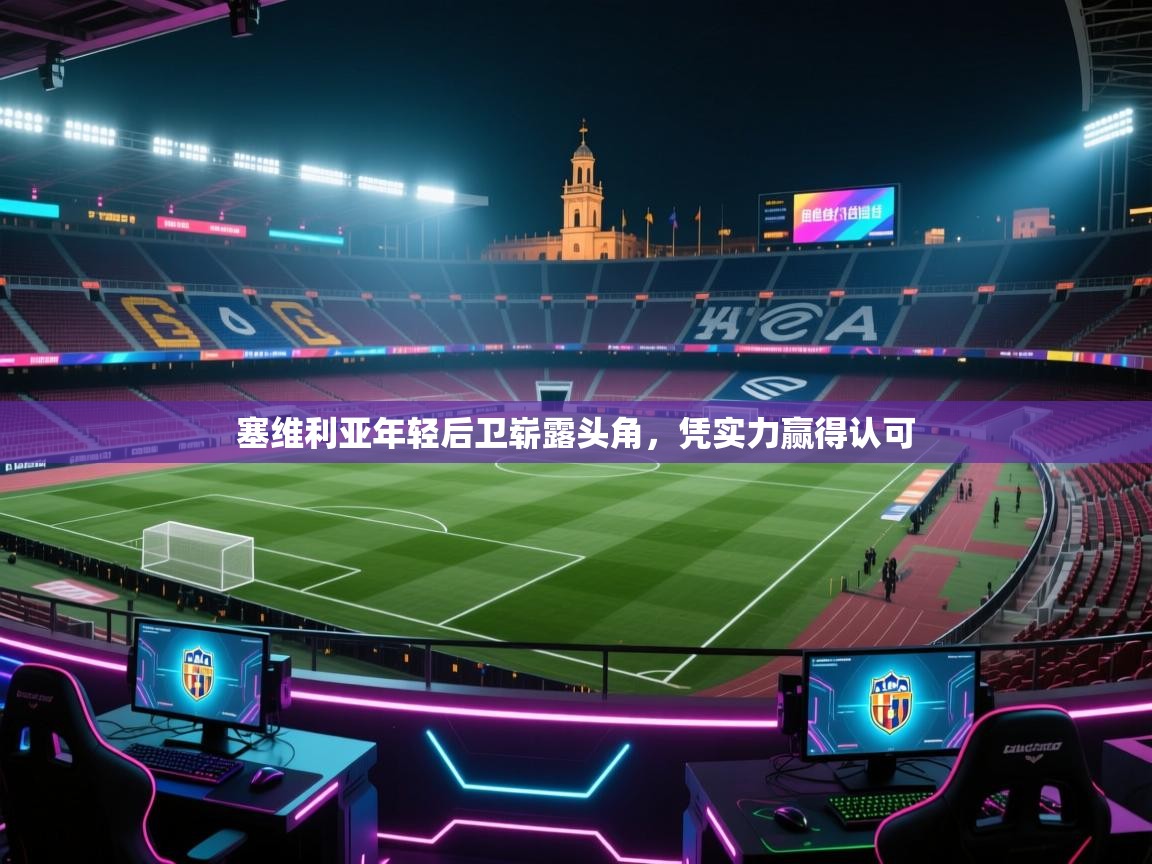 开云体育app官网-塞维利亚年轻后卫崭露头角，凭实力赢得认可  第2张