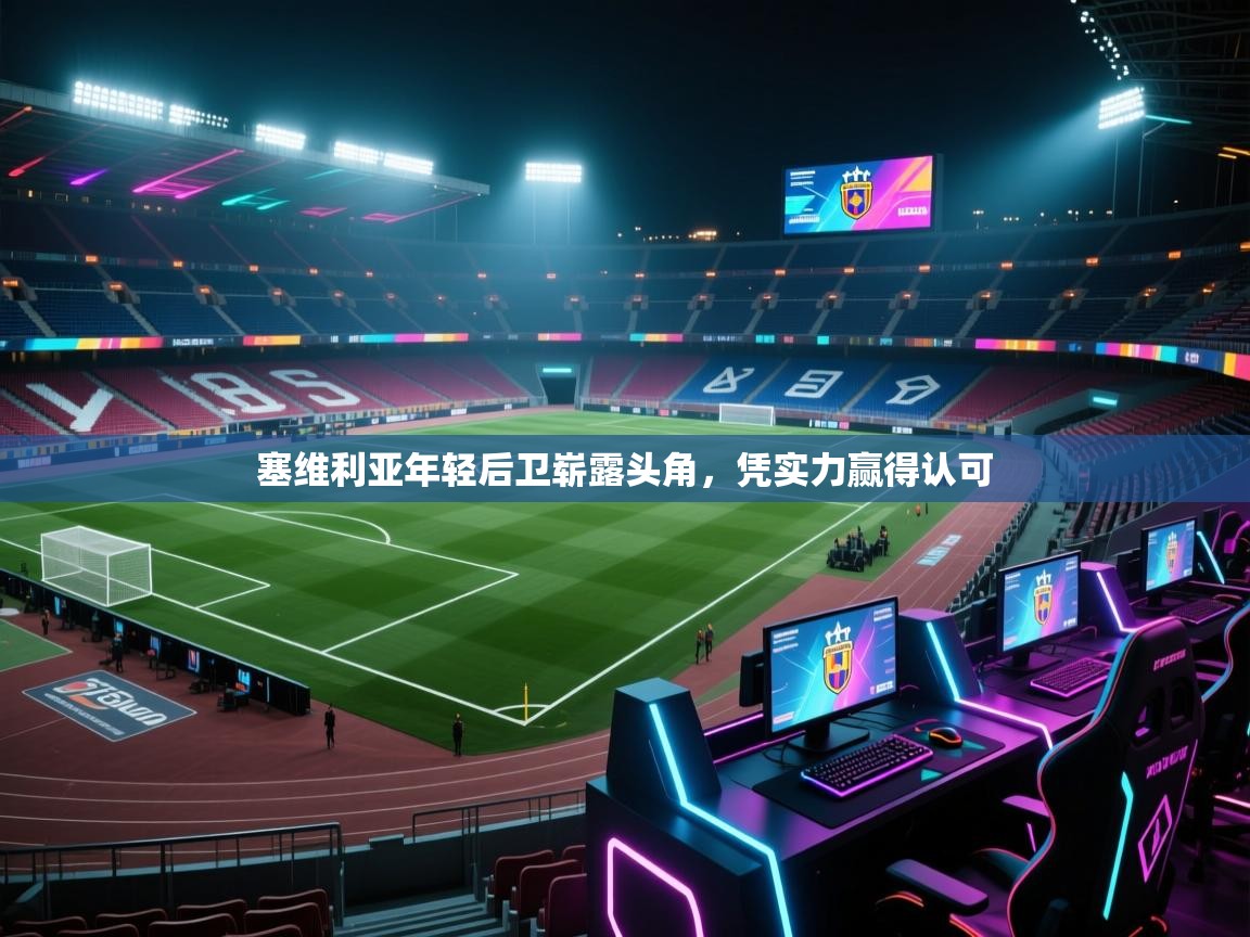 开云体育app官网-塞维利亚年轻后卫崭露头角，凭实力赢得认可  第3张