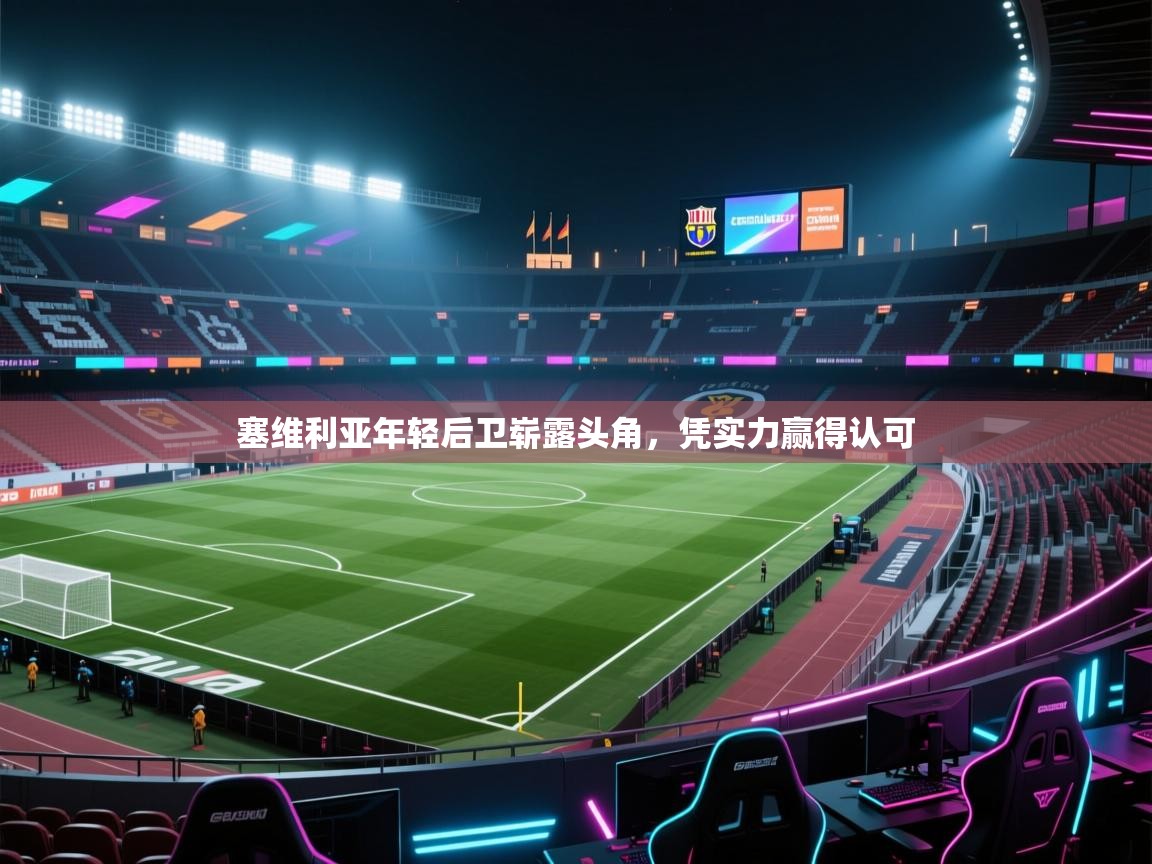 开云体育app官网-塞维利亚年轻后卫崭露头角，凭实力赢得认可  第4张