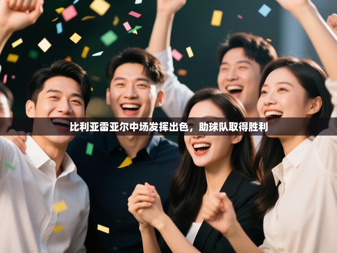 开云直播-比利亚雷亚尔中场发挥出色，助球队取得胜利