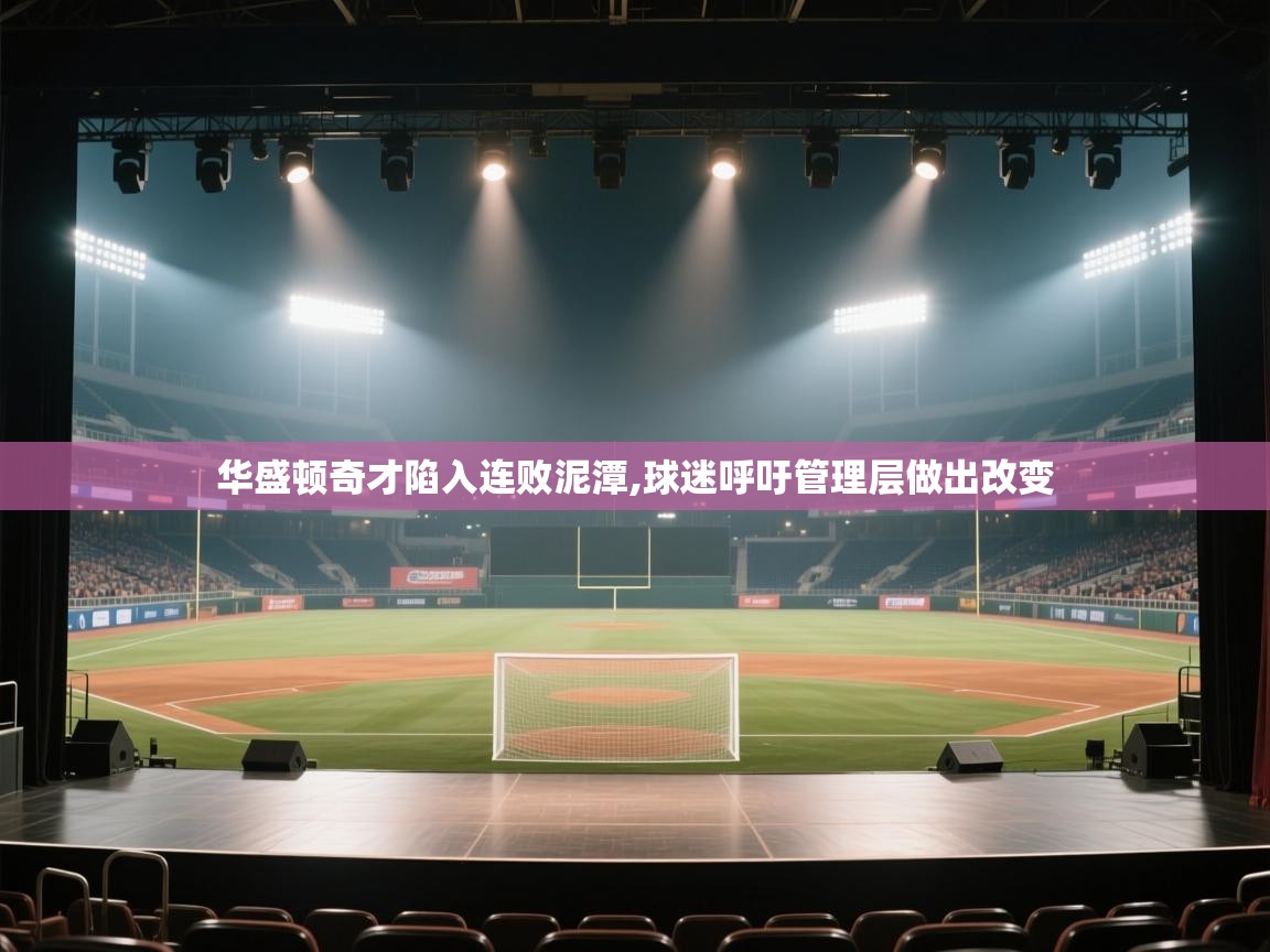 开云客服-华盛顿奇才陷入连败泥潭,球迷呼吁管理层做出改变  第3张