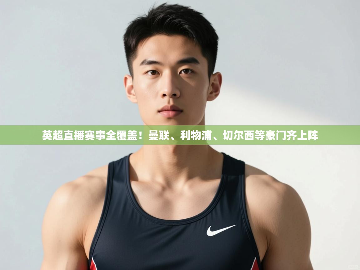 开云体育无法登录解决方案-英超直播赛事全覆盖！曼联、利物浦、切尔西等豪门齐上阵