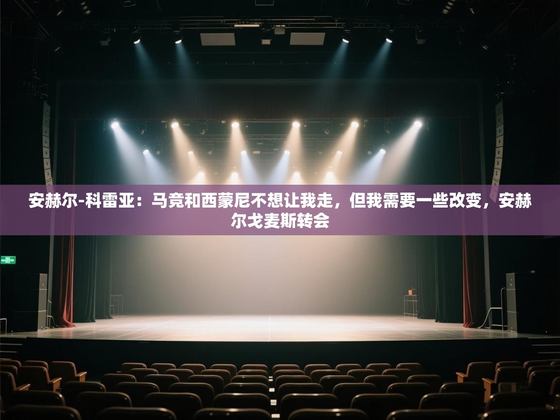 开云体育app官网入口-安赫尔-科雷亚：马竞和西蒙尼不想让我走，但我需要一些改变，安赫尔戈麦斯转会