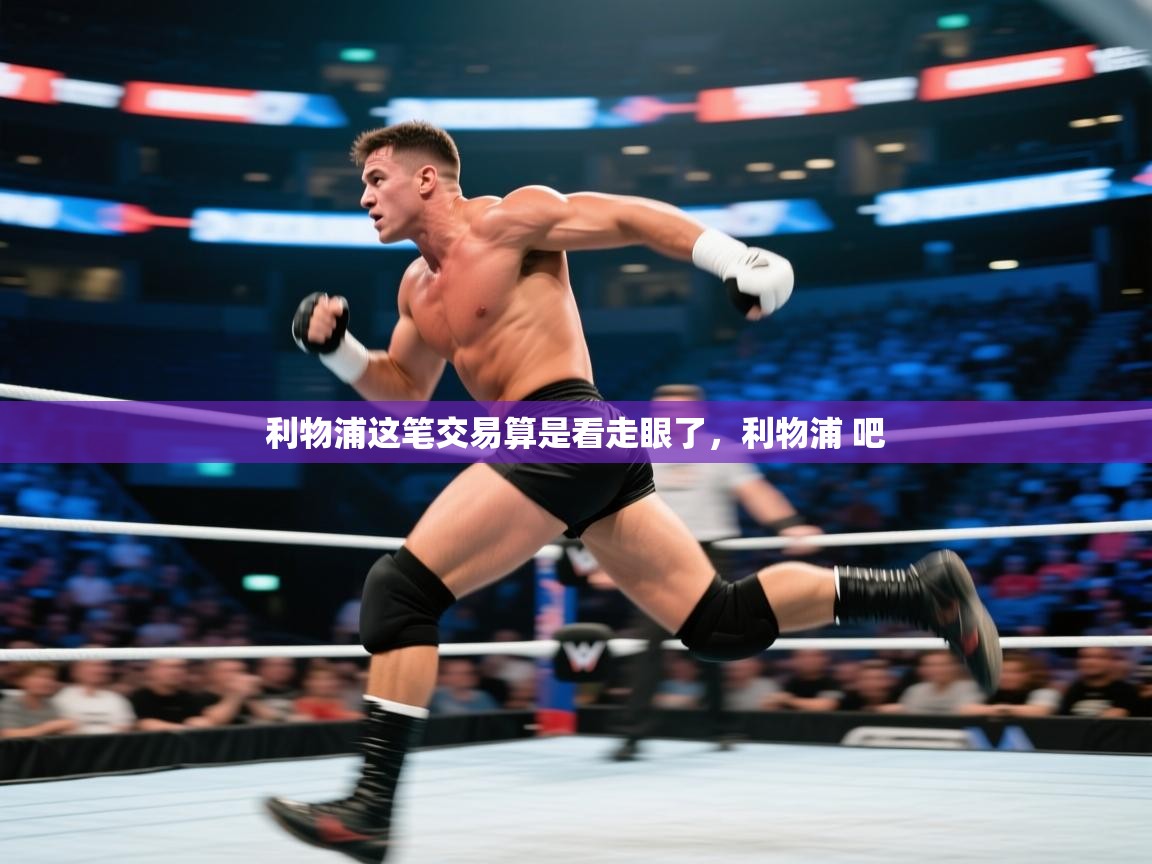开云体育在线-利物浦这笔交易算是看走眼了，利物浦 吧