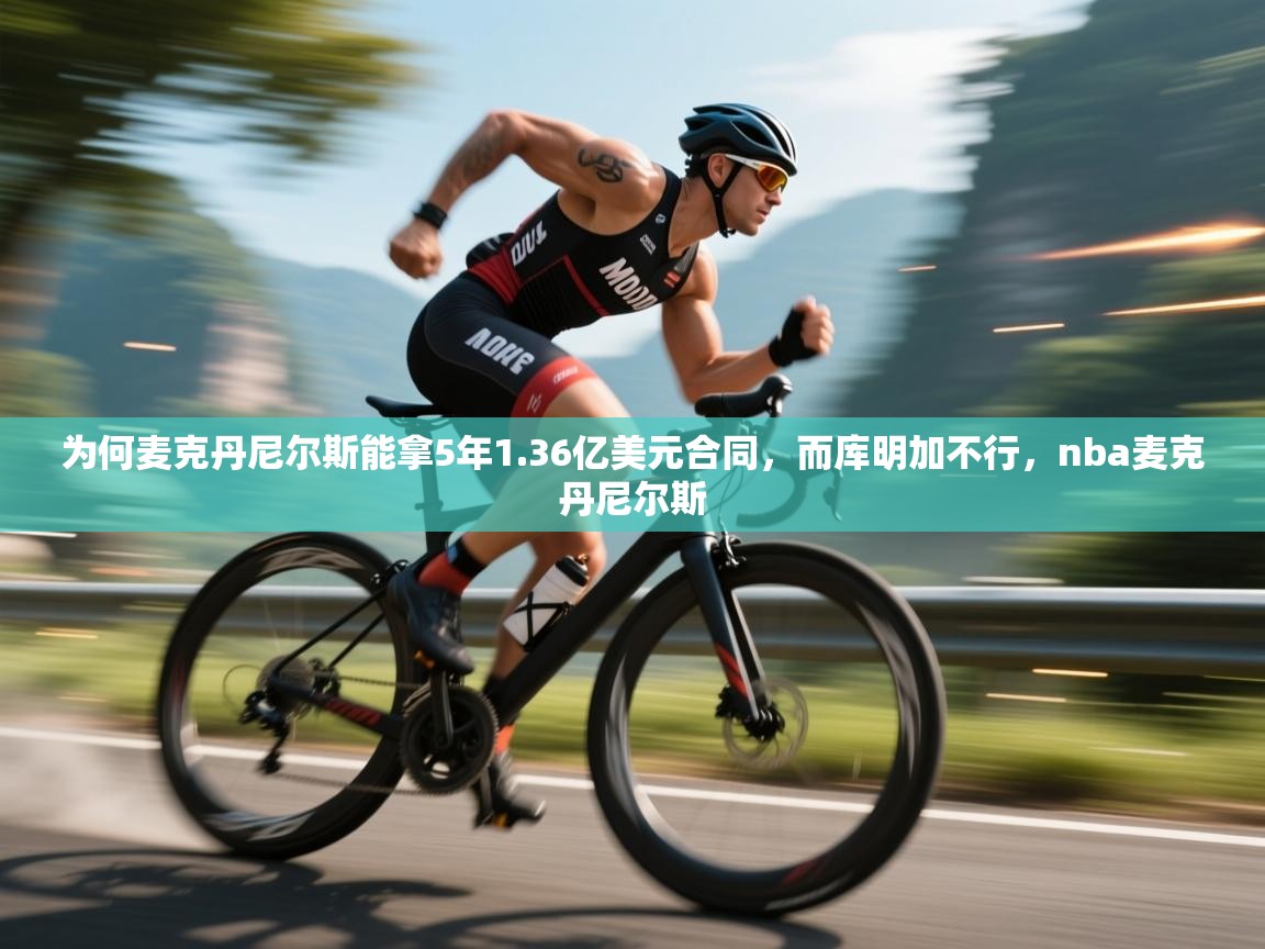 -为何麦克丹尼尔斯能拿5年1.36亿美元合同，而库明加不行，nba麦克丹尼尔斯  第3张