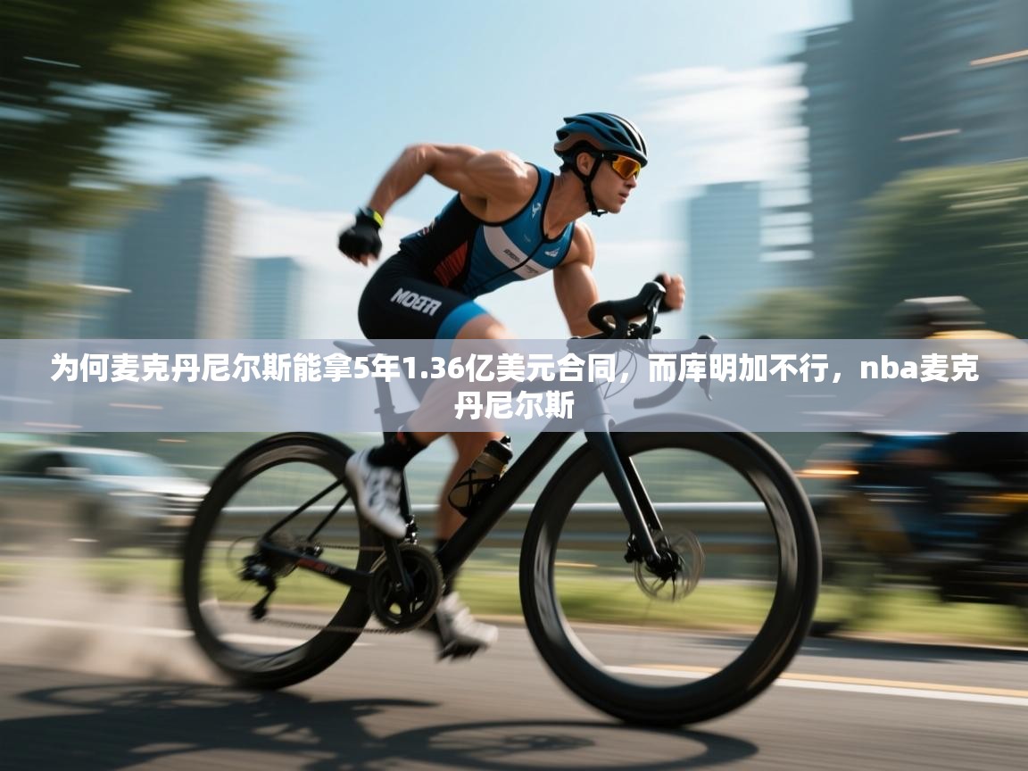 -为何麦克丹尼尔斯能拿5年1.36亿美元合同，而库明加不行，nba麦克丹尼尔斯  第4张