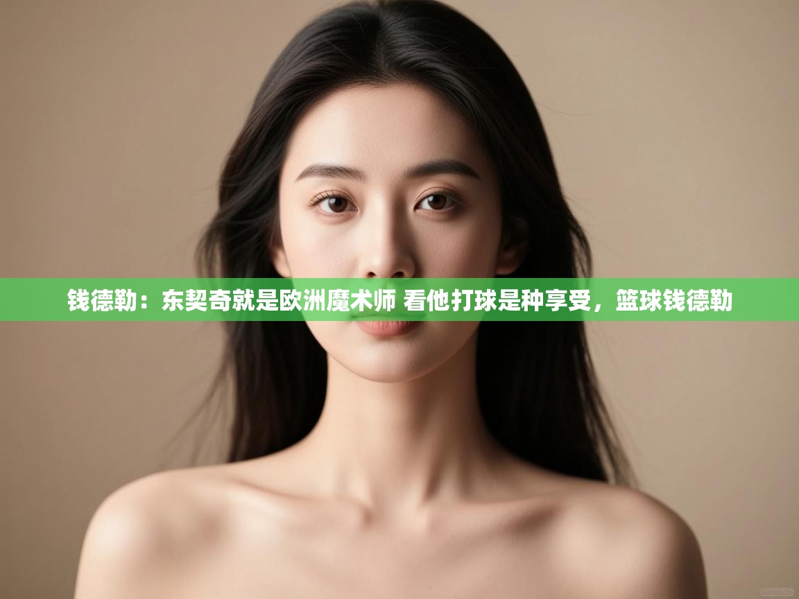 开云下载-钱德勒:东契奇就是欧洲魔术师 看他打球是种享受,篮球钱德勒 第3张