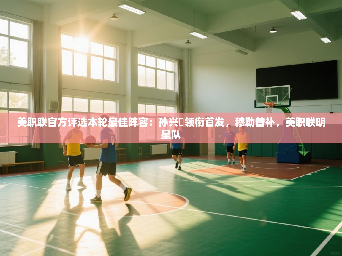 开云体育入口注册-美职联官方评选本轮最佳阵容：孙兴慜领衔首发，穆勒替补，美职联明星队