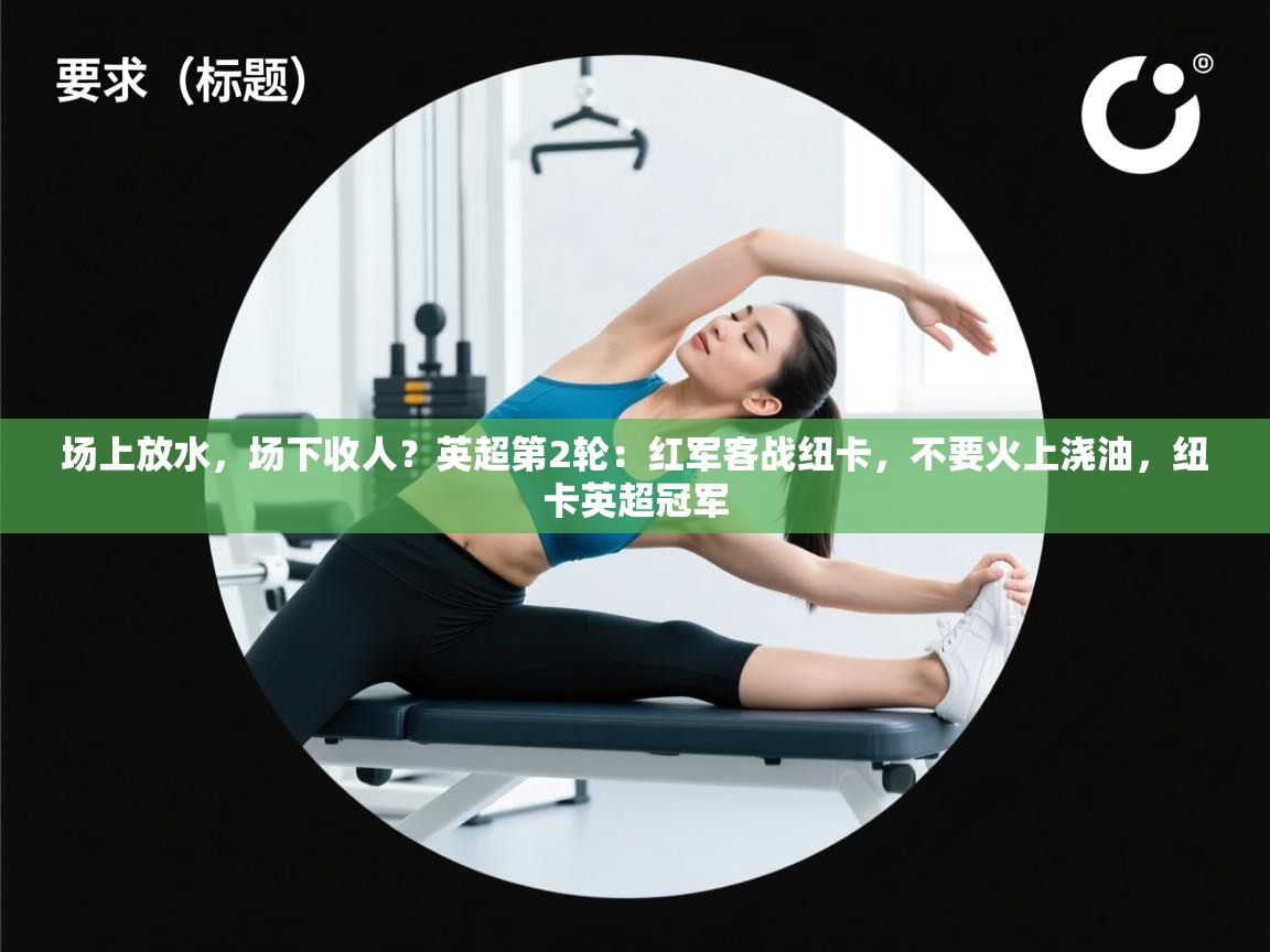 开云体育在线网址-场上放水，场下收人？英超第2轮：红军客战纽卡，不要火上浇油，纽卡英超冠军