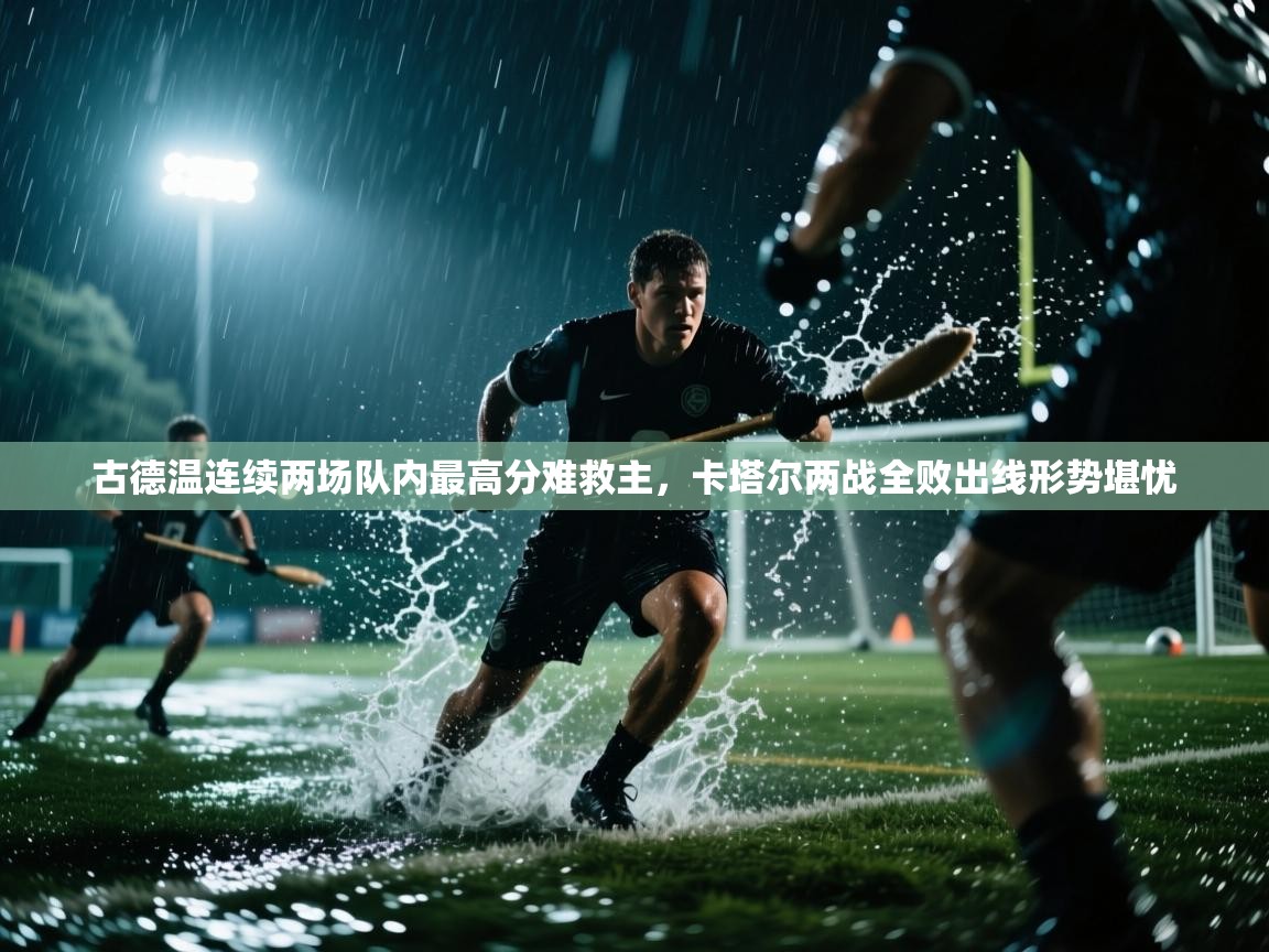 开云体育安卓APK下载-古德温连续两场队内最高分难救主，卡塔尔两战全败出线形势堪忧