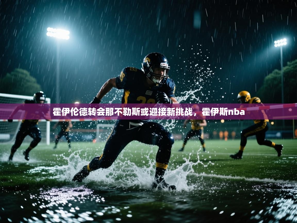 开云体育安装失败怎么办-霍伊伦德转会那不勒斯或迎接新挑战,霍伊斯nba 第1张