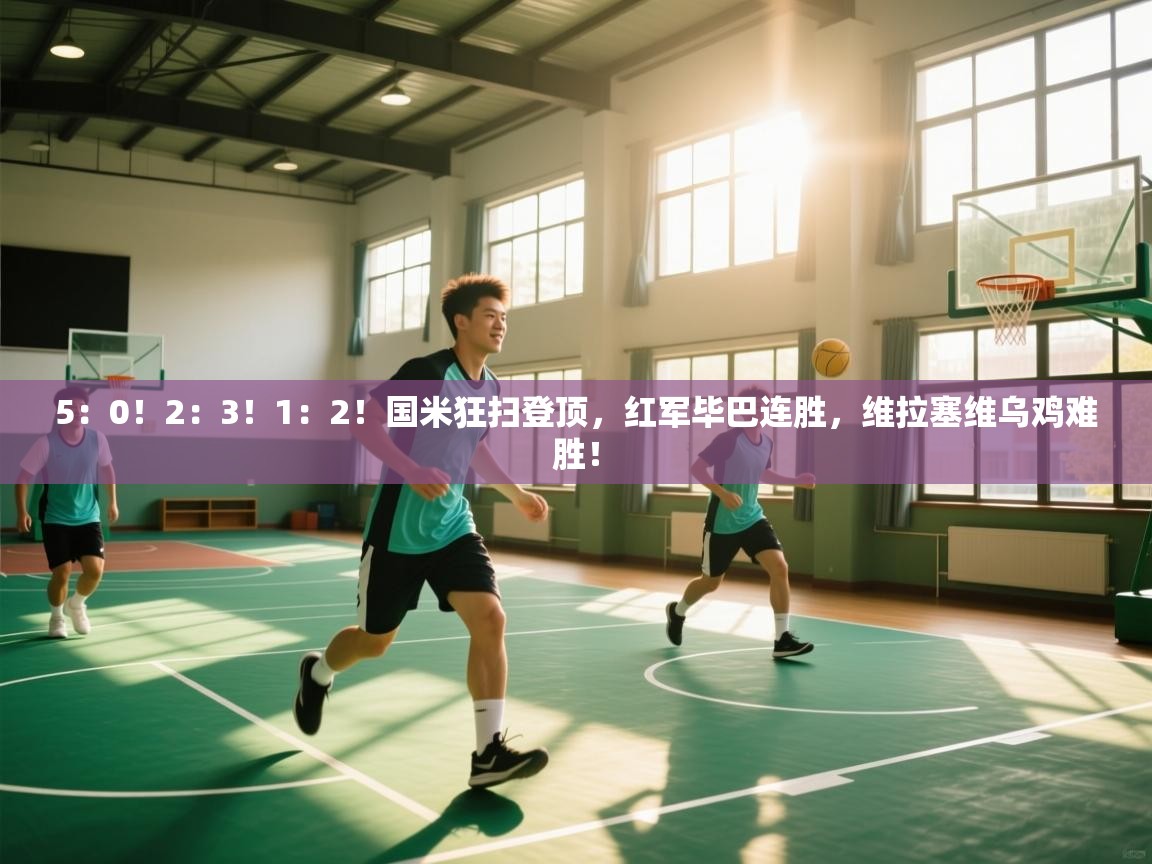 开云体育视频直播低延迟-5:0!2:3!1:2!国米狂扫登顶,红军毕巴连胜,维拉塞维乌鸡难胜! 第3张