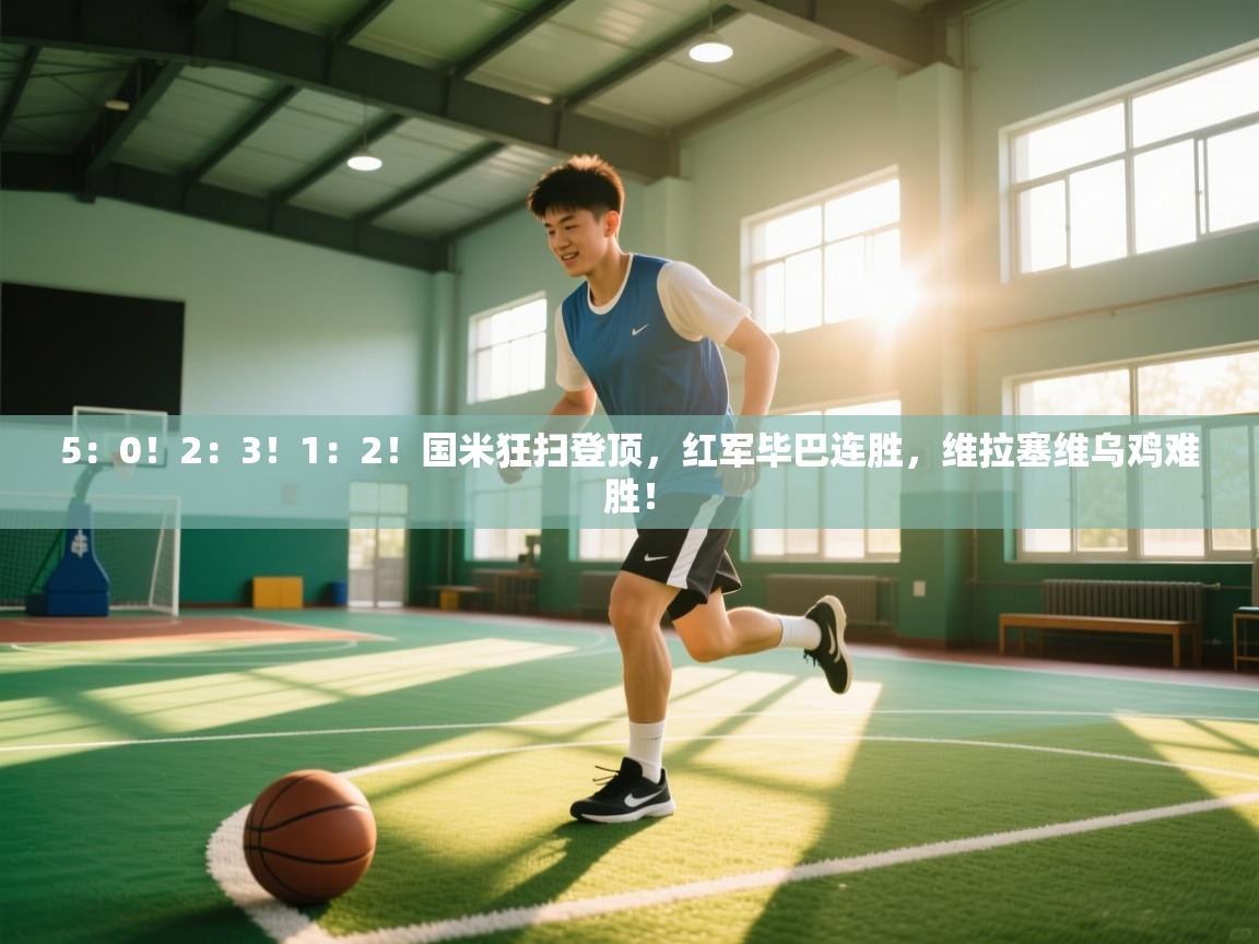 开云体育视频直播低延迟-5:0!2:3!1:2!国米狂扫登顶,红军毕巴连胜,维拉塞维乌鸡难胜! 第2张