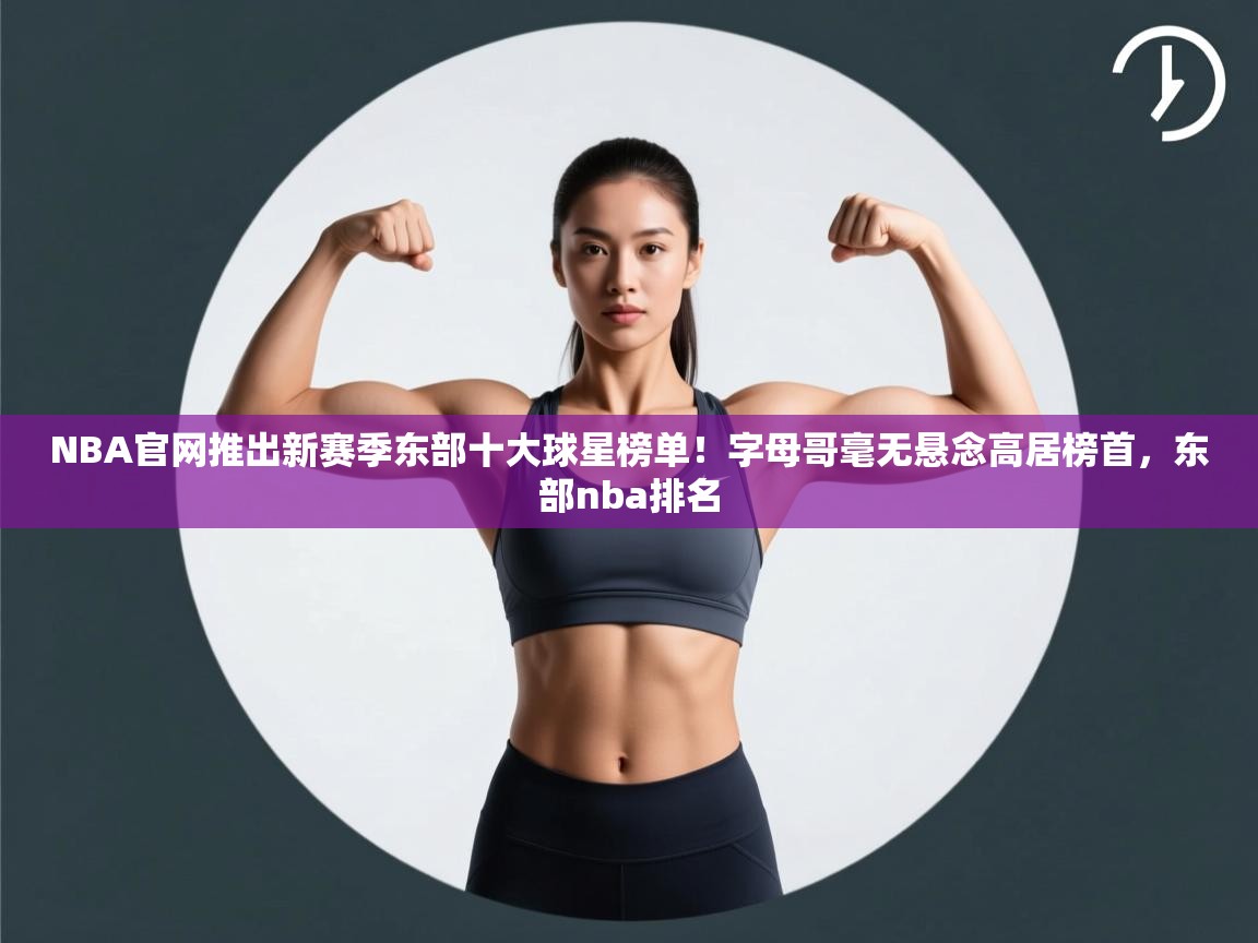 云开体育app网页版登录入口-NBA官网推出新赛季东部十大球星榜单!字母哥毫无悬念高居榜首,东部nba排名 第2张