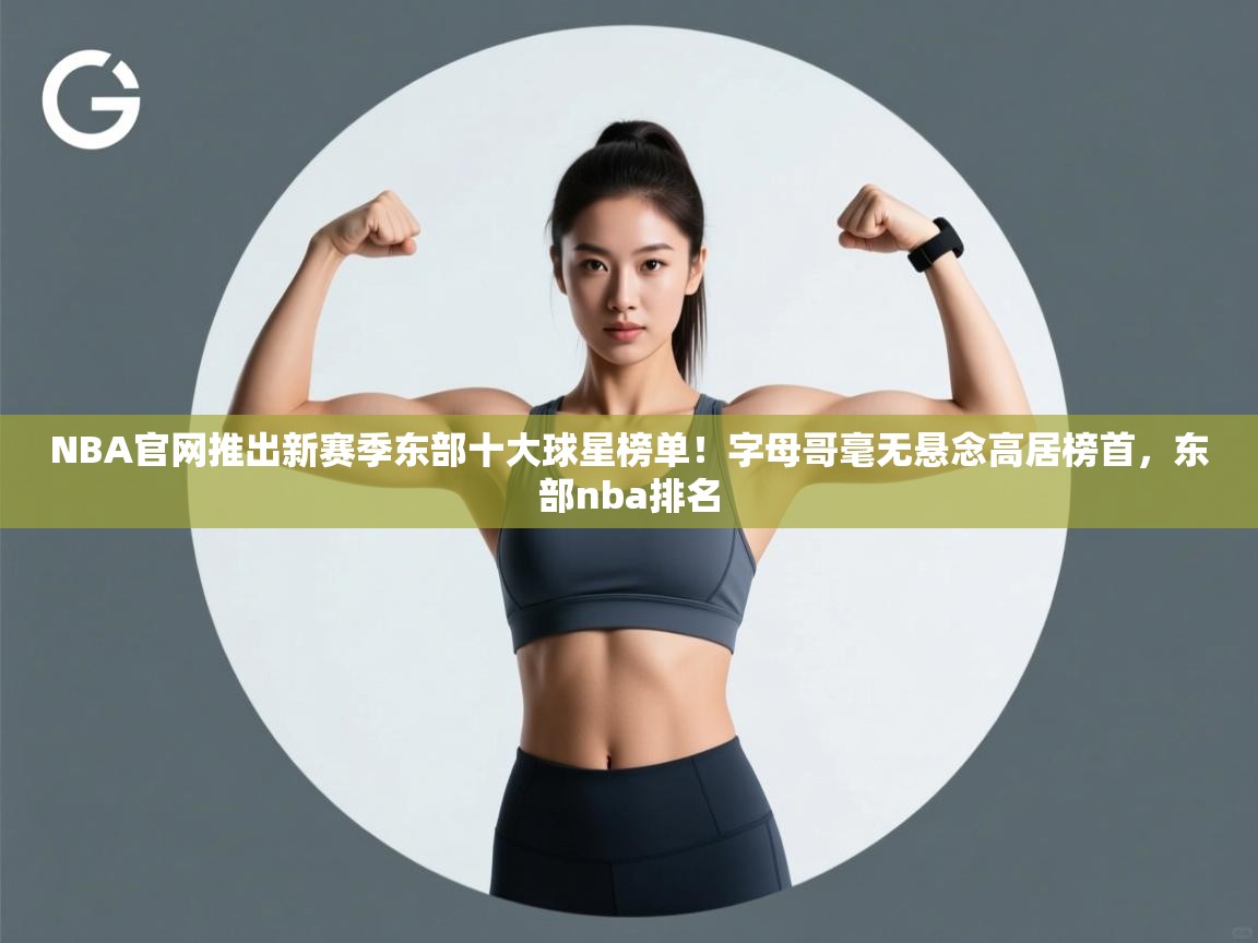 云开体育app网页版登录入口-NBA官网推出新赛季东部十大球星榜单!字母哥毫无悬念高居榜首,东部nba排名 第3张