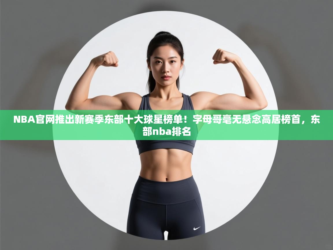 云开体育app网页版登录入口-NBA官网推出新赛季东部十大球星榜单!字母哥毫无悬念高居榜首,东部nba排名 第4张