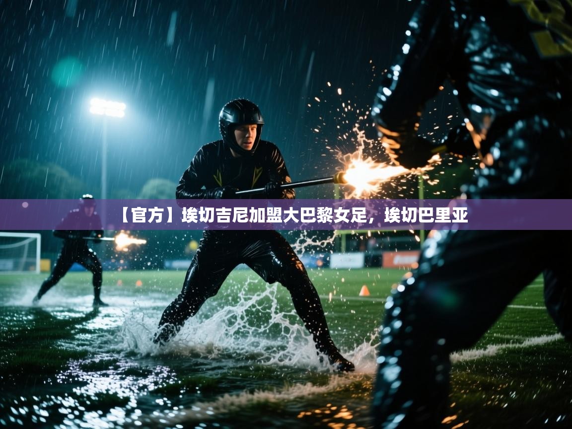 开云赛事直播-【官方】埃切吉尼加盟大巴黎女足，埃切巴里亚