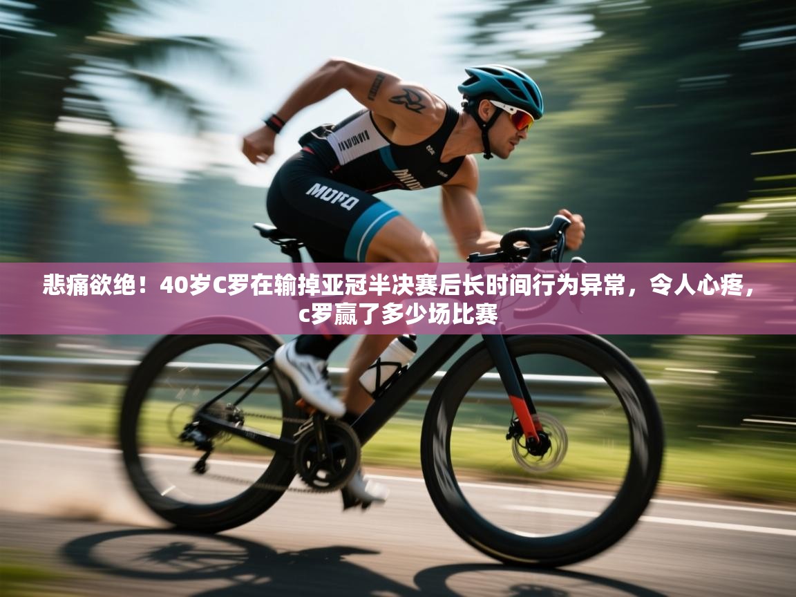 云开体育app网页版登录入口-悲痛欲绝!40岁C罗在输掉亚冠半决赛后长时间行为异常,令人心疼,c罗赢了多少场比赛 第3张