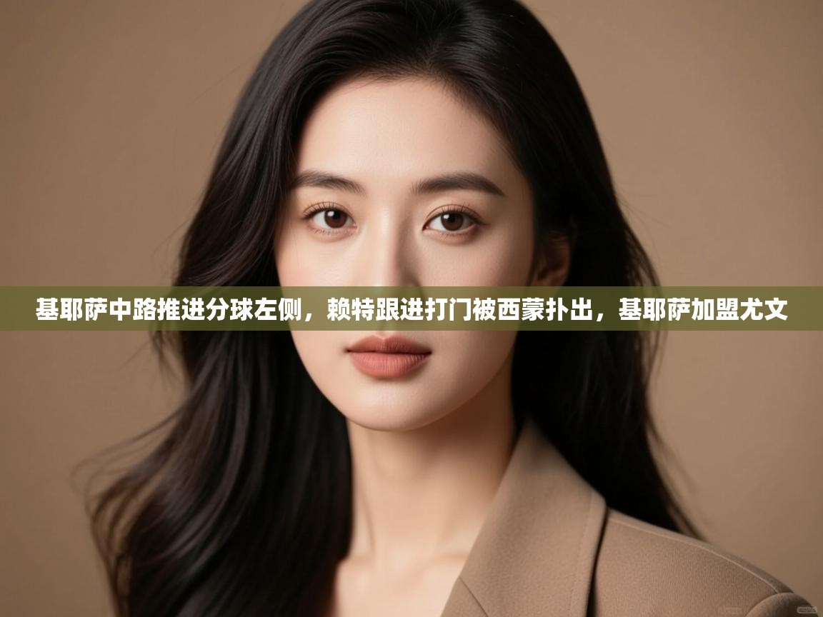 开云体育版本更新日志2025-基耶萨中路推进分球左侧，赖特跟进打门被西蒙扑出，基耶萨加盟尤文