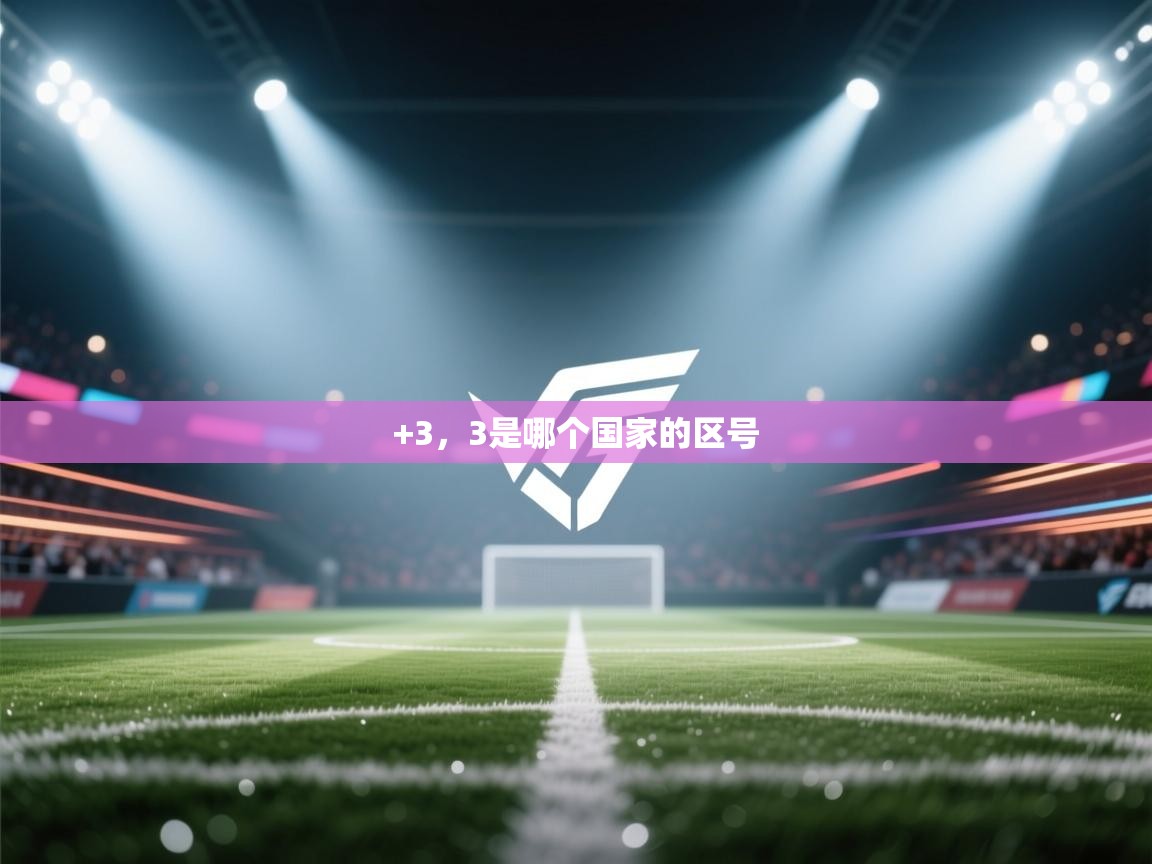 开云体育app下载-+3，3是哪个国家的区号