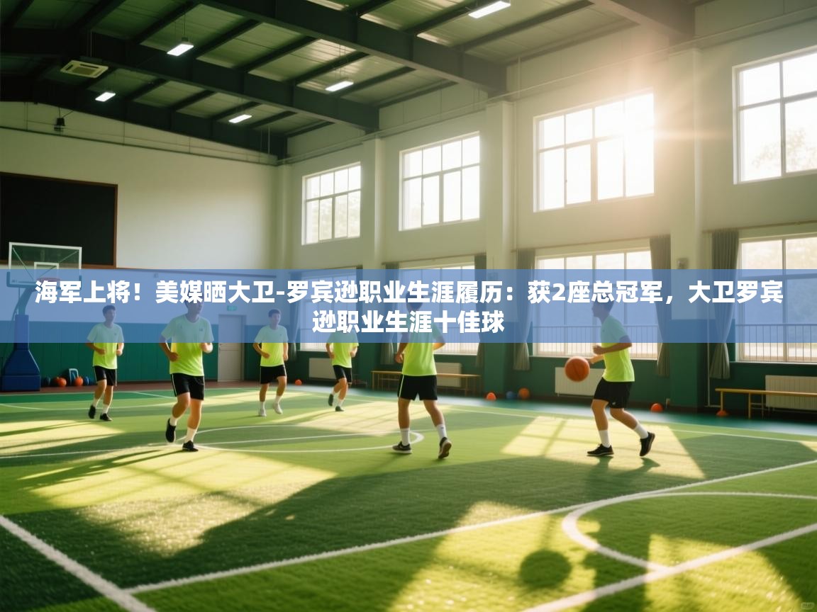 开云体育多语言中文版-海军上将！美媒晒大卫-罗宾逊职业生涯履历：获2座总冠军，大卫罗宾逊职业生涯十佳球  第3张