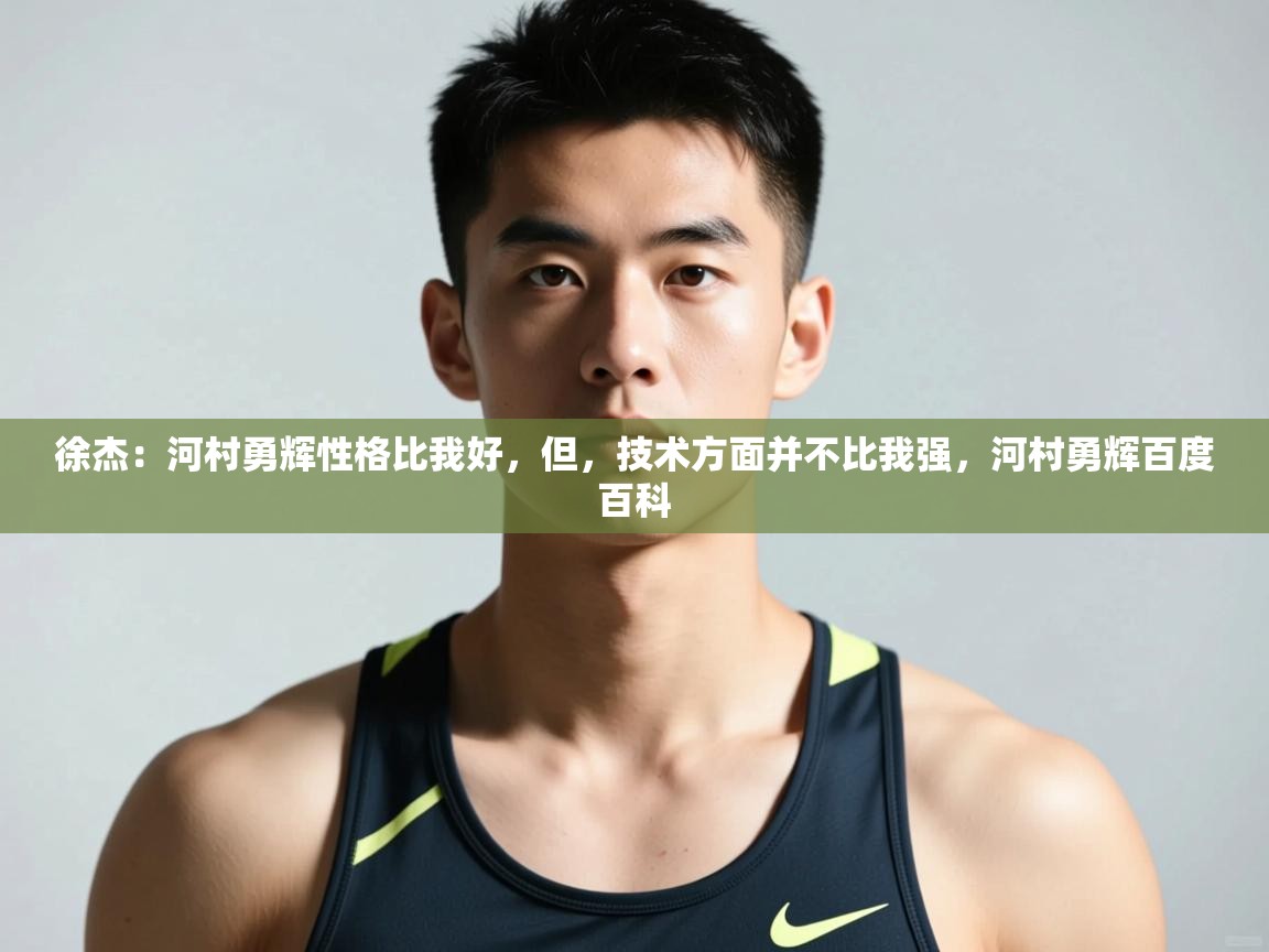 开云体育iOS安装教程-徐杰：河村勇辉性格比我好，但，技术方面并不比我强，河村勇辉百度百科