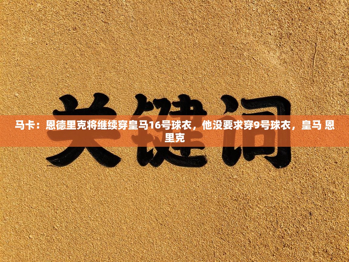 开云平台-马卡：恩德里克将继续穿皇马16号球衣，他没要求穿9号球衣，皇马 恩里克  第4张