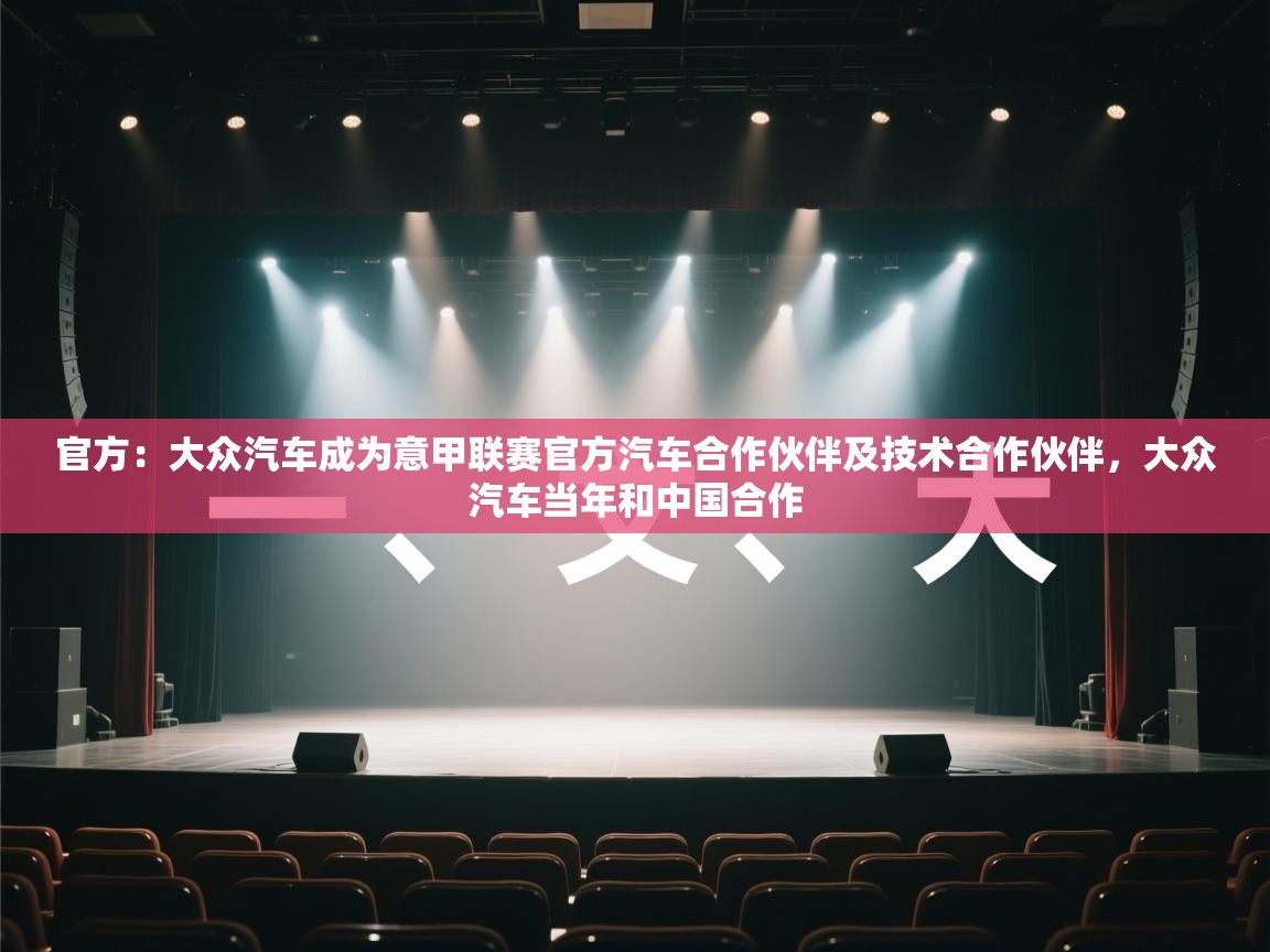 开云官网-官方：大众汽车成为意甲联赛官方汽车合作伙伴及技术合作伙伴，大众汽车当年和中国合作  第3张