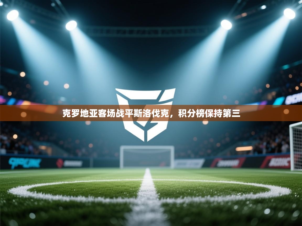 开云体育在线登录-克罗地亚客场战平斯洛伐克，积分榜保持第三