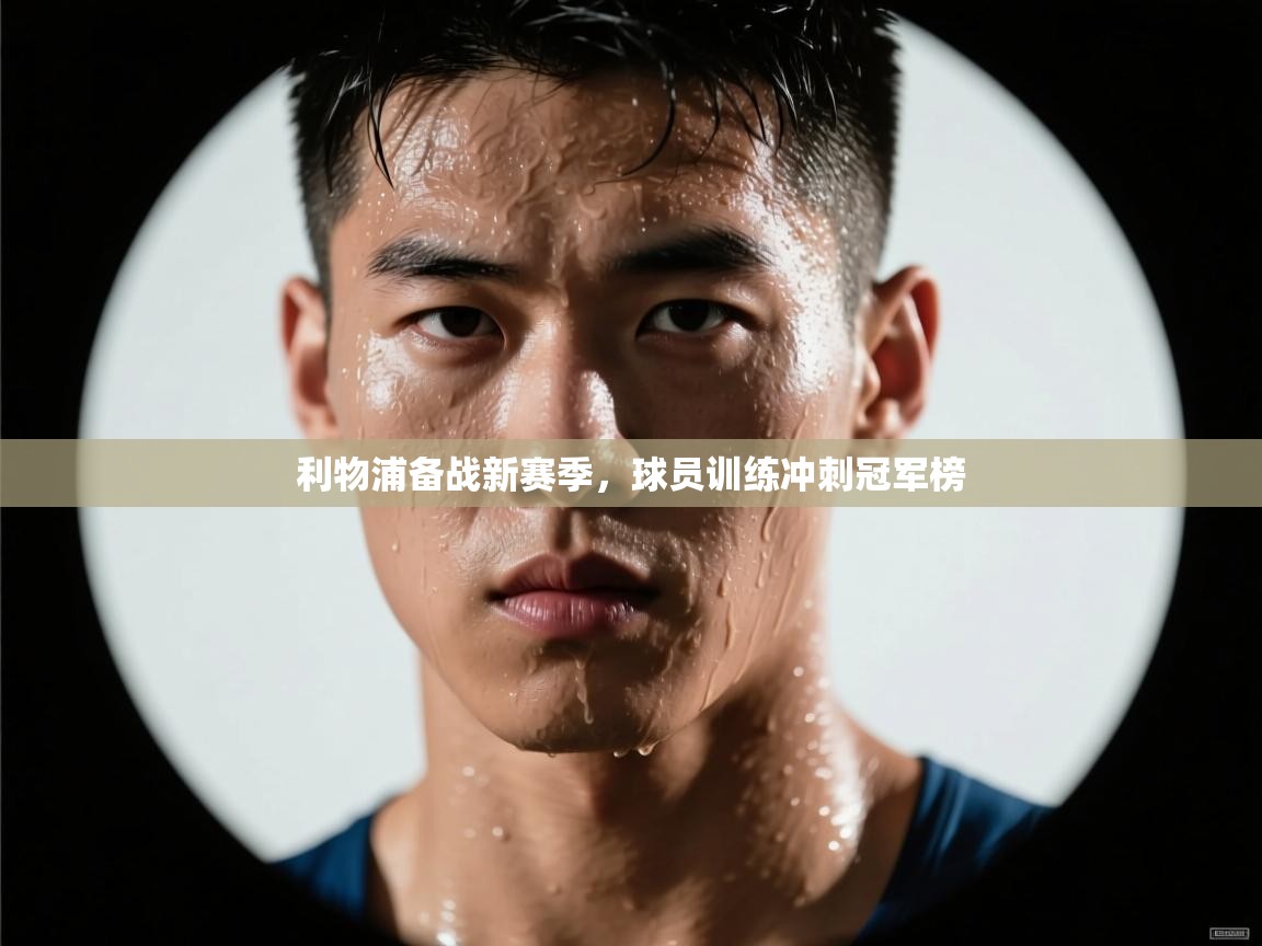开云体育app-利物浦备战新赛季,球员训练冲刺冠军榜 第2张