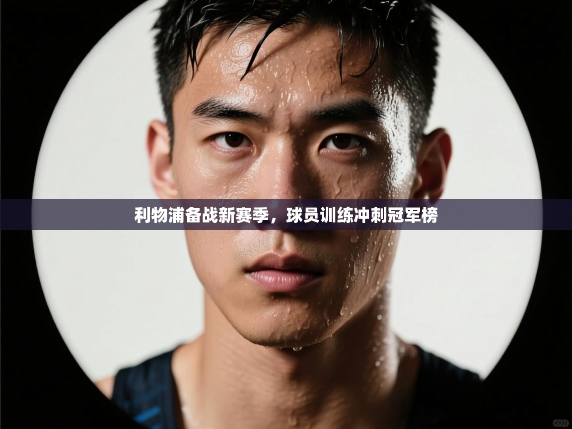 开云体育app-利物浦备战新赛季,球员训练冲刺冠军榜 第3张