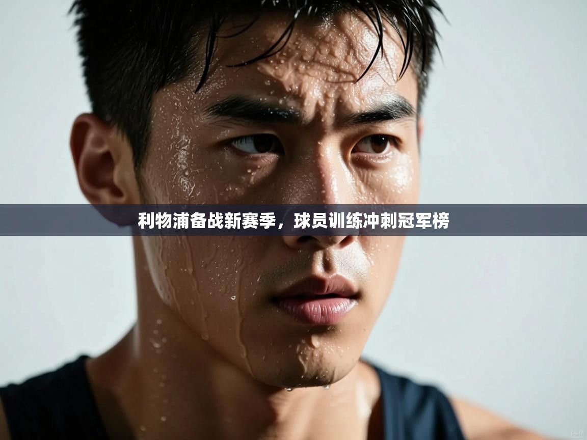 开云体育app-利物浦备战新赛季,球员训练冲刺冠军榜 第4张