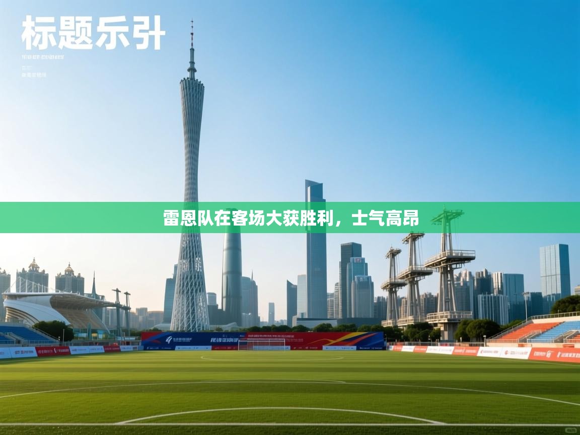 开云体育绑定手机指南-雷恩队在客场大获胜利，士气高昂  第4张