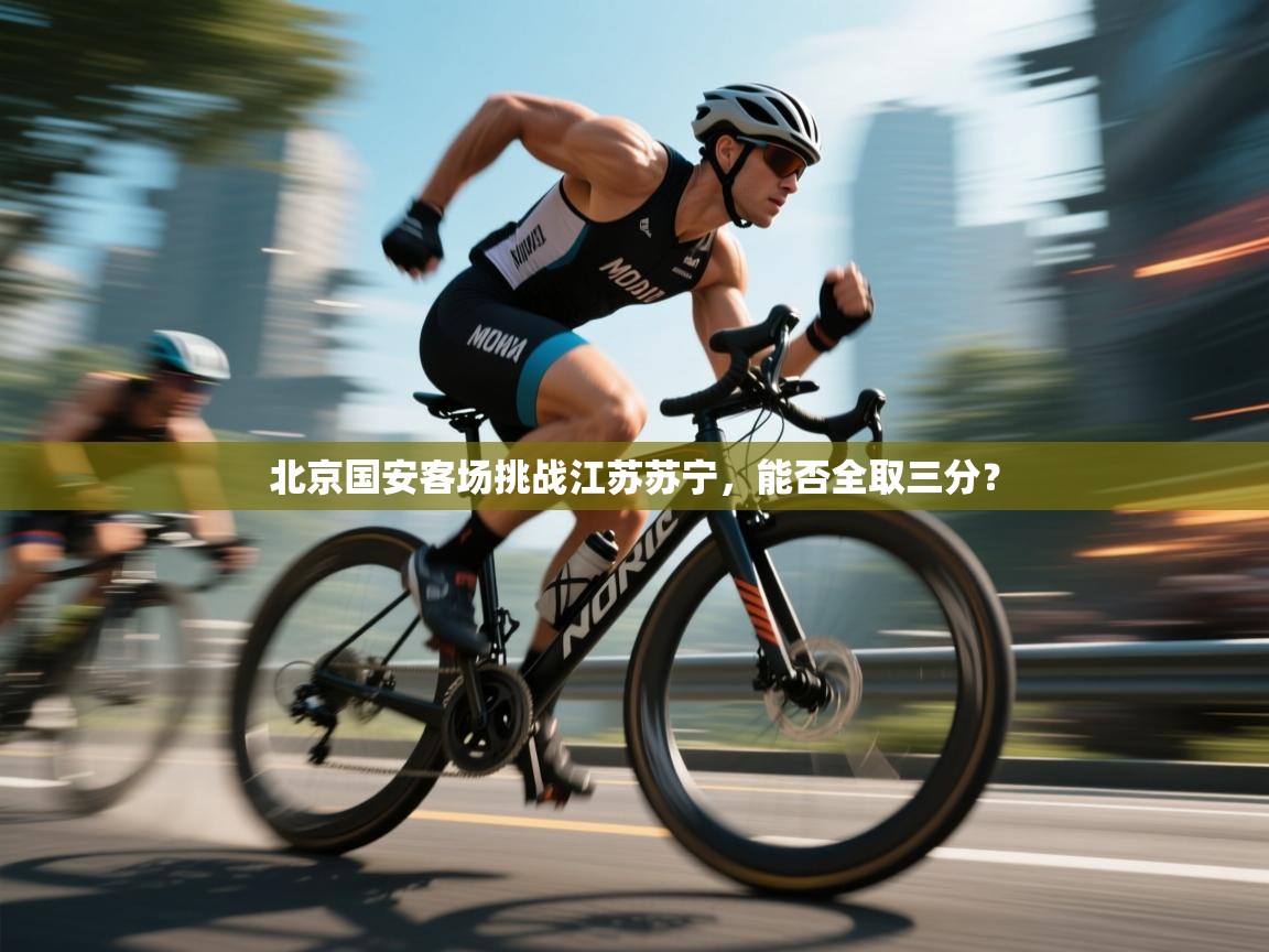 开云kaiyun体育app入口下载官网-北京国安客场挑战江苏苏宁,能否全取三分? 第3张