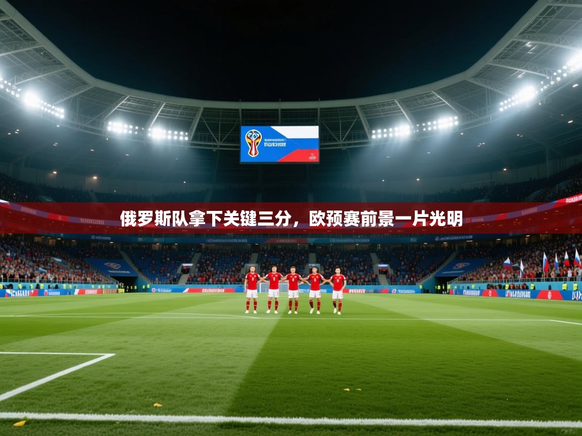开云体育会员VIP开通-俄罗斯队拿下关键三分，欧预赛前景一片光明  第1张