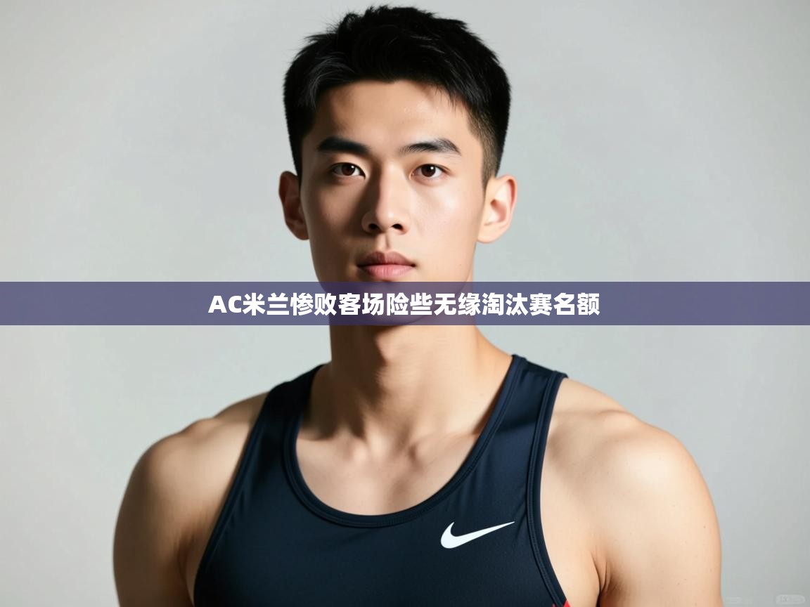 开云体育app登录入口-AC米兰惨败客场险些无缘淘汰赛名额 第1张