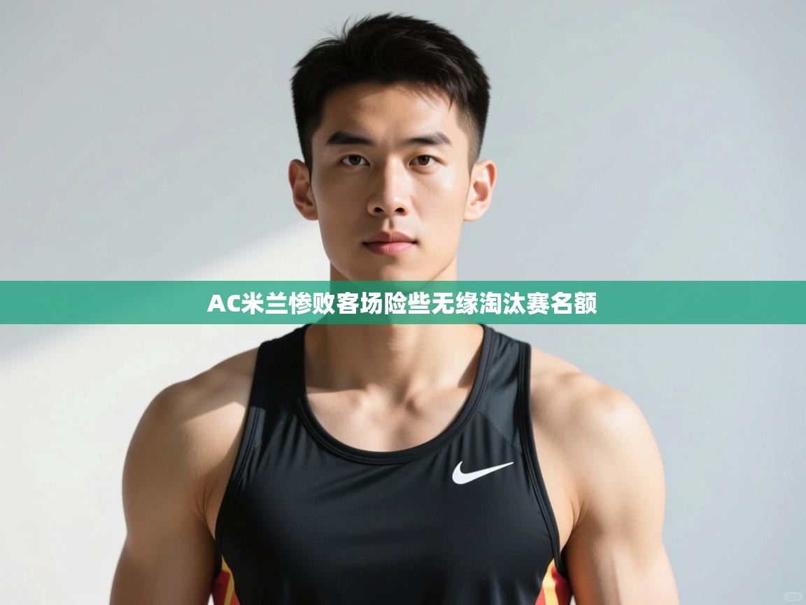 开云体育app登录入口-AC米兰惨败客场险些无缘淘汰赛名额 第2张