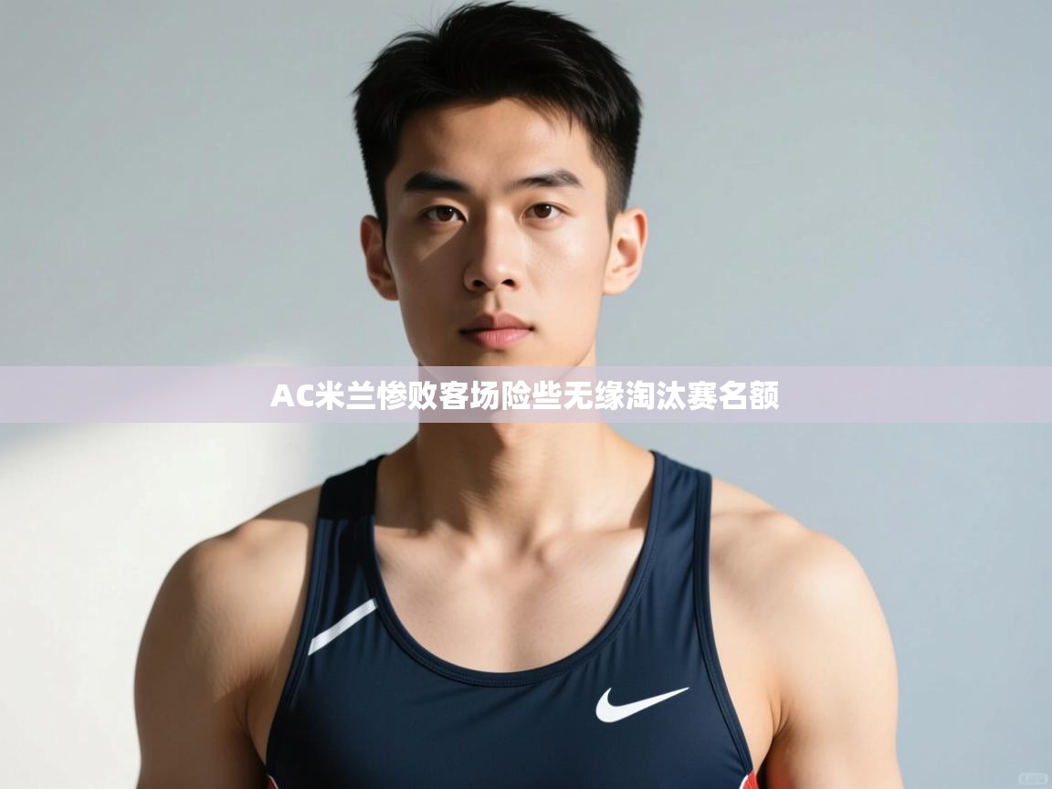 开云体育app登录入口-AC米兰惨败客场险些无缘淘汰赛名额 第4张