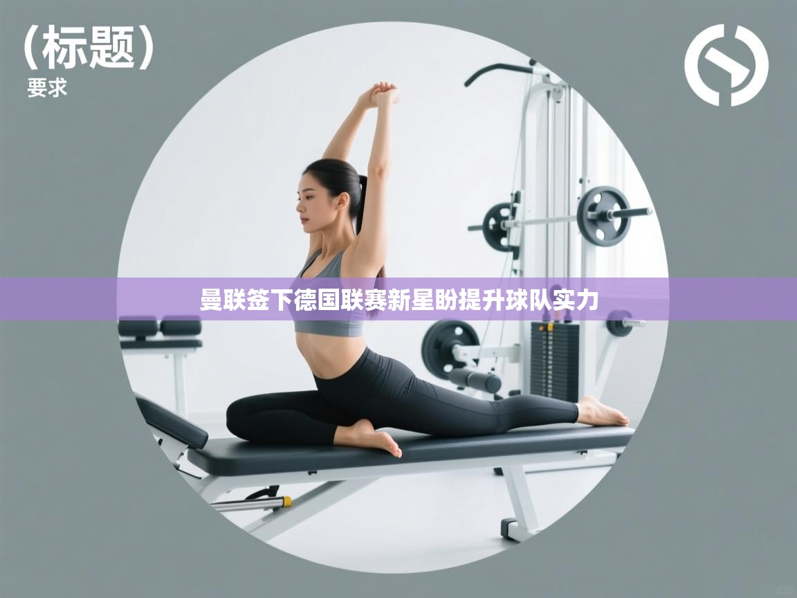 开云体育在线下载-曼联签下德国联赛新星盼提升球队实力  第2张