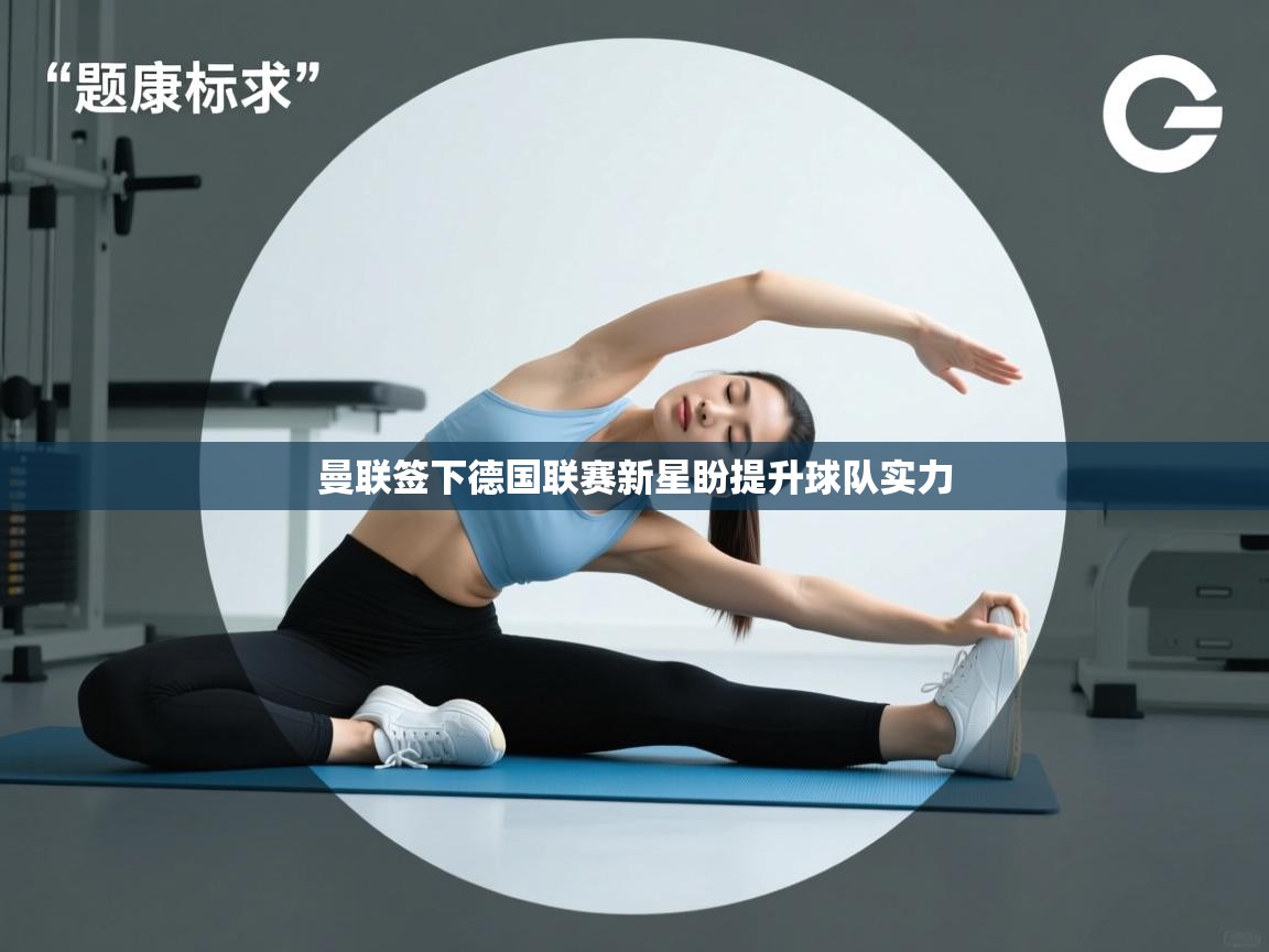 开云体育在线下载-曼联签下德国联赛新星盼提升球队实力  第4张