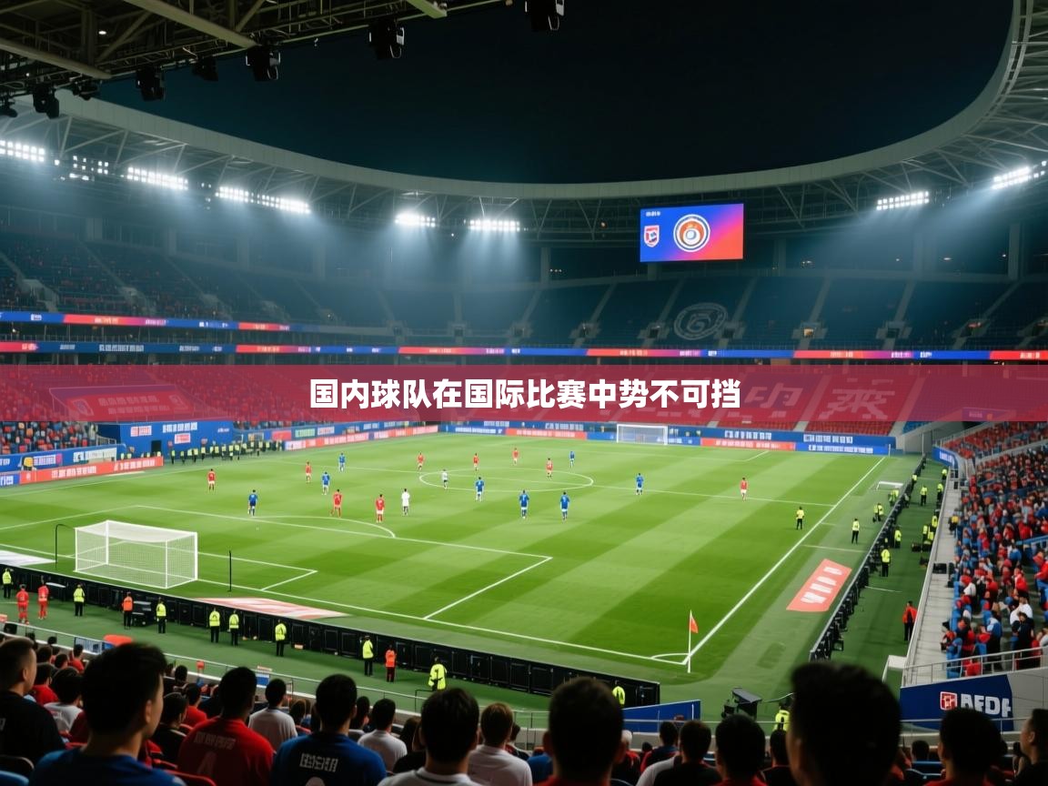 云开体育官网登录入口手机版-国内球队在国际比赛中势不可挡  第3张